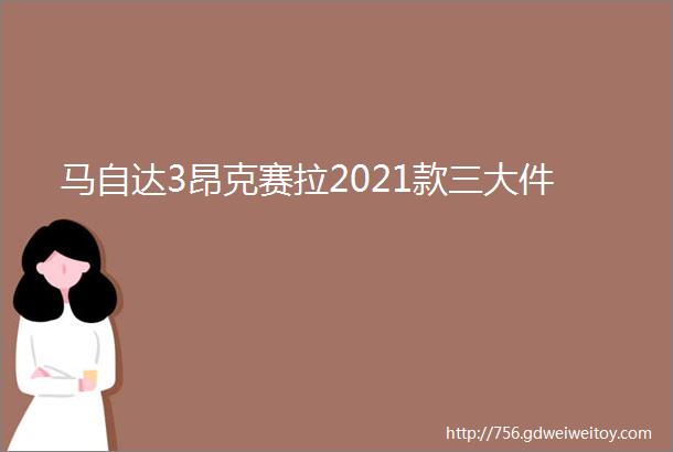 马自达3昂克赛拉2021款三大件