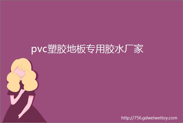 pvc塑胶地板专用胶水厂家