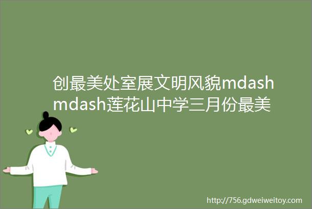 创最美处室展文明风貌mdashmdash莲花山中学三月份最美办公室评选活动记