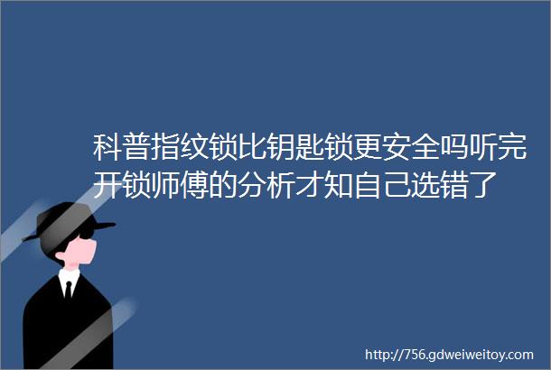 科普指纹锁比钥匙锁更安全吗听完开锁师傅的分析才知自己选错了