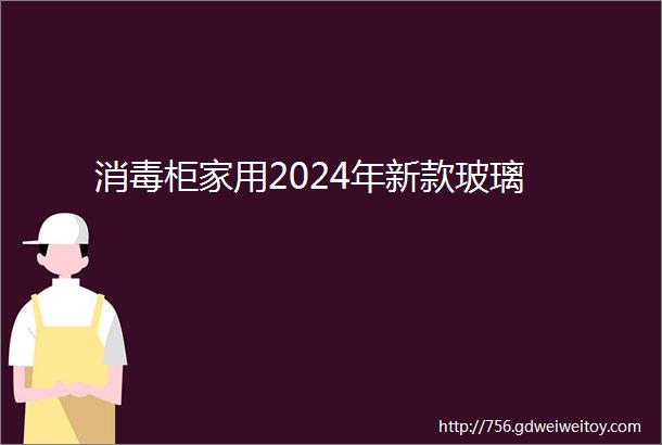 消毒柜家用2024年新款玻璃