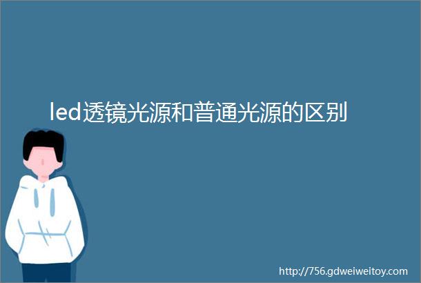 led透镜光源和普通光源的区别