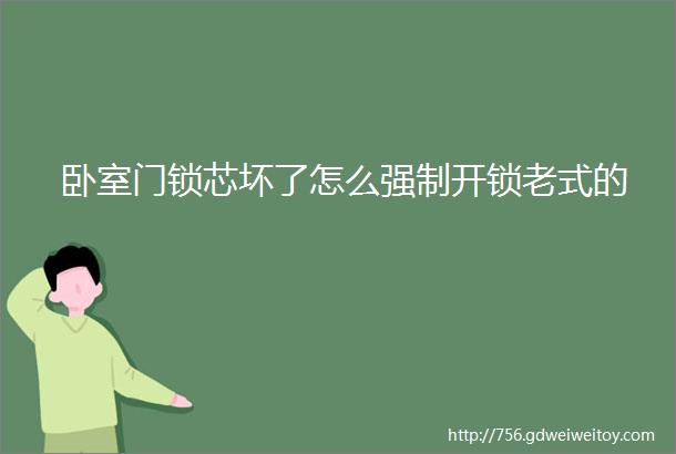 卧室门锁芯坏了怎么强制开锁老式的